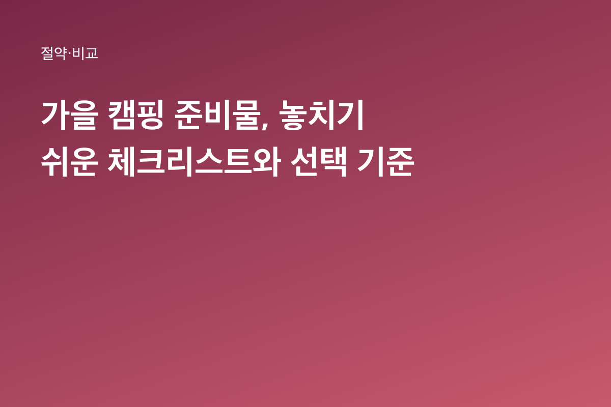 가을 캠핑 준비물, 놓치기 쉬운 체크리스트와 선택 기준