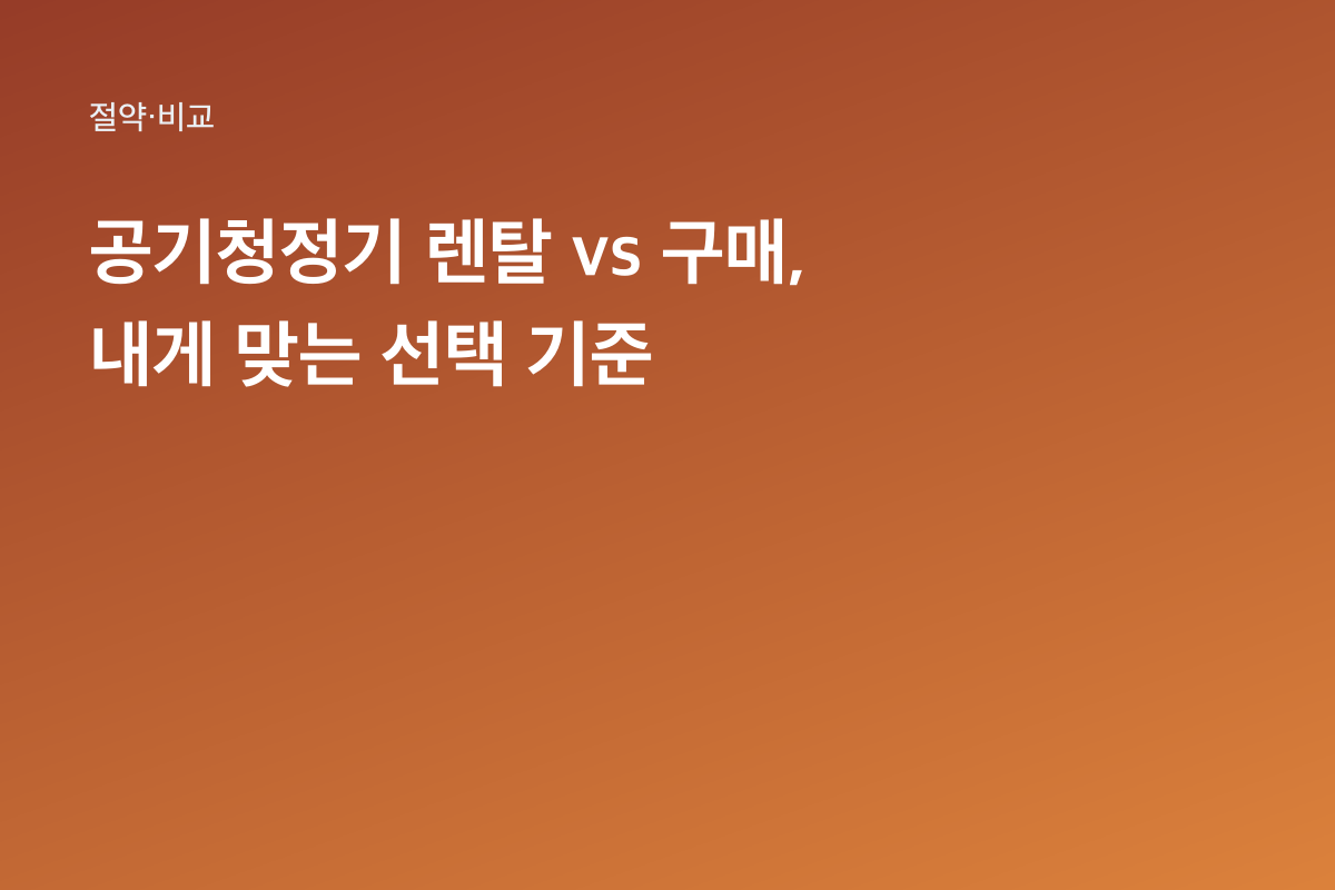공기청정기 렌탈 vs 구매, 내게 맞는 선택 기준