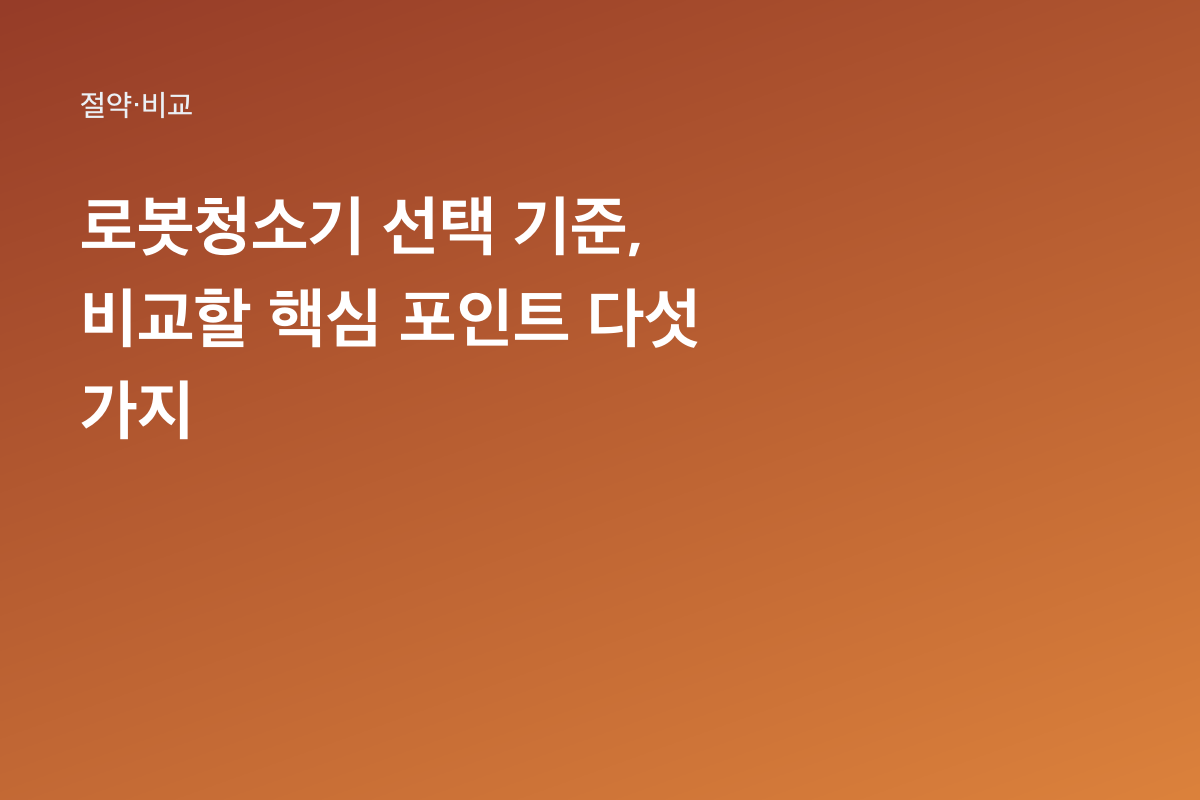 로봇청소기 선택 기준, 비교할 핵심 포인트 다섯 가지