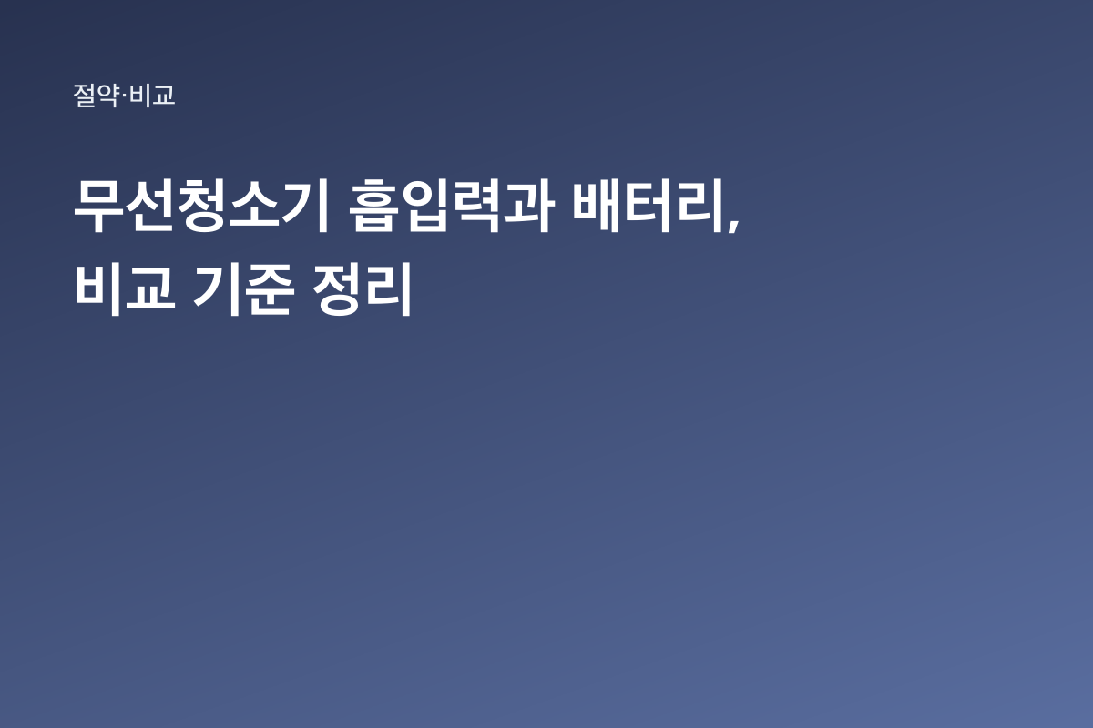 무선청소기 흡입력과 배터리, 비교 기준 정리