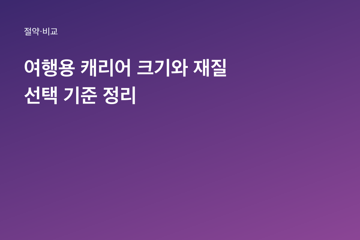 여행용 캐리어 크기와 재질 선택 기준 정리