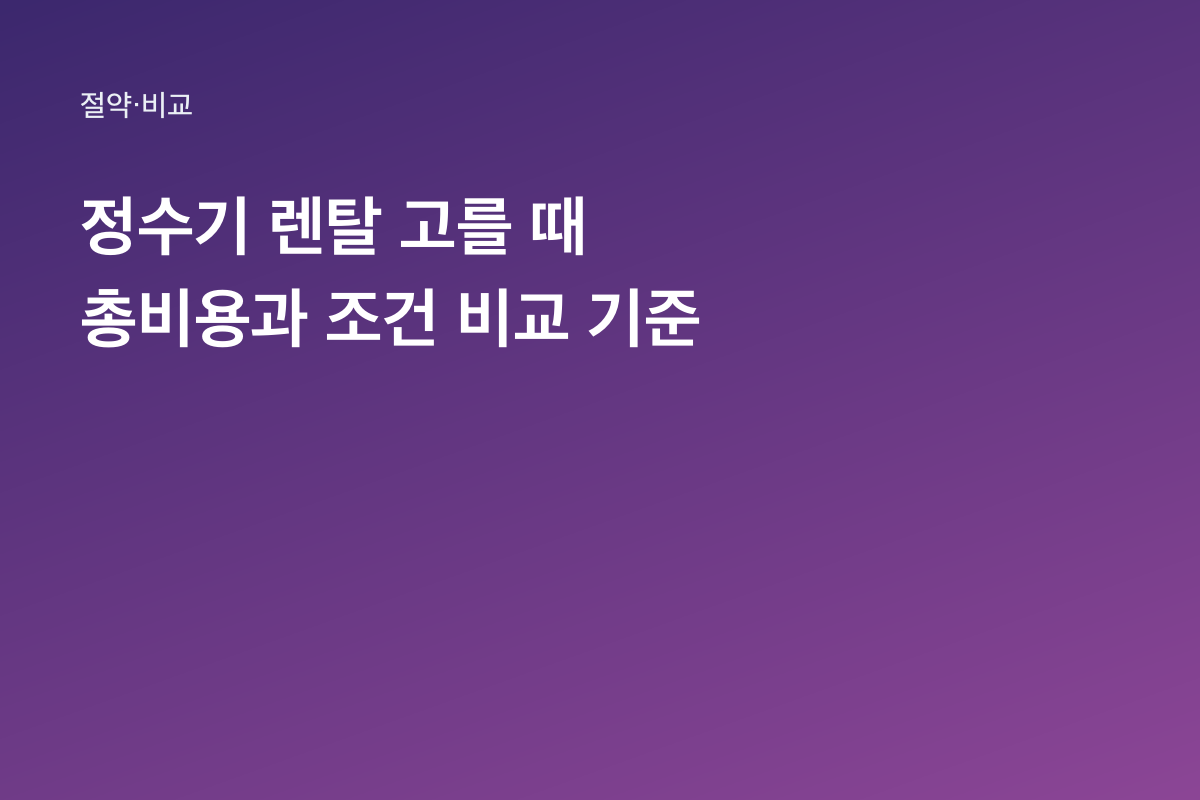정수기 렌탈 고를 때 총비용과 조건 비교 기준