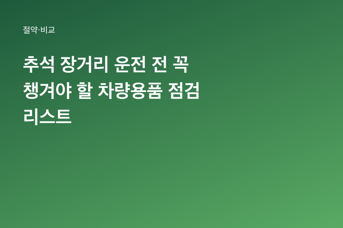추석 장거리 운전 전 꼭 챙겨야 할 차량용품 점검 리스트