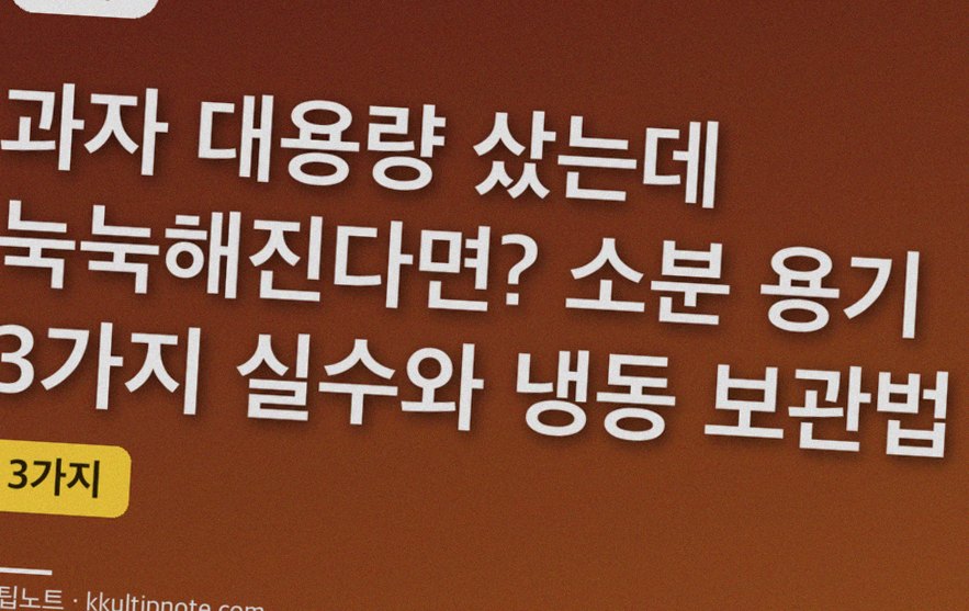 과자 대용량 샀는데 눅눅해진다면? 소분 용기 3가지 실수와 냉동 보관법