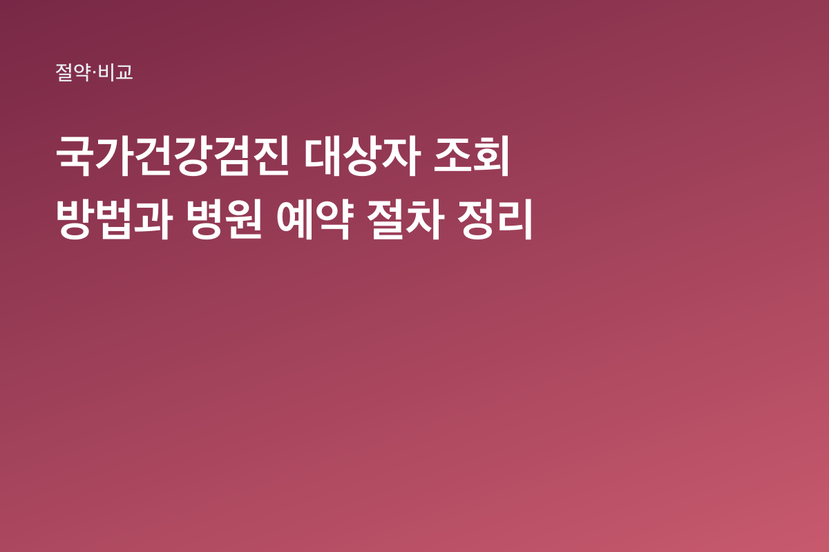 국가건강검진 대상자 조회 방법과 병원 예약 절차 정리