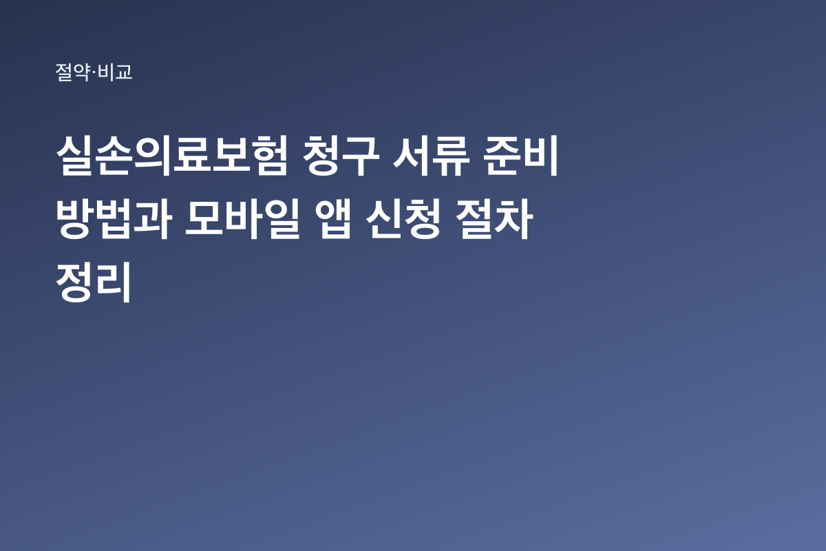 실손의료보험 청구 서류 준비 방법과 모바일 앱 신청 절차 정리