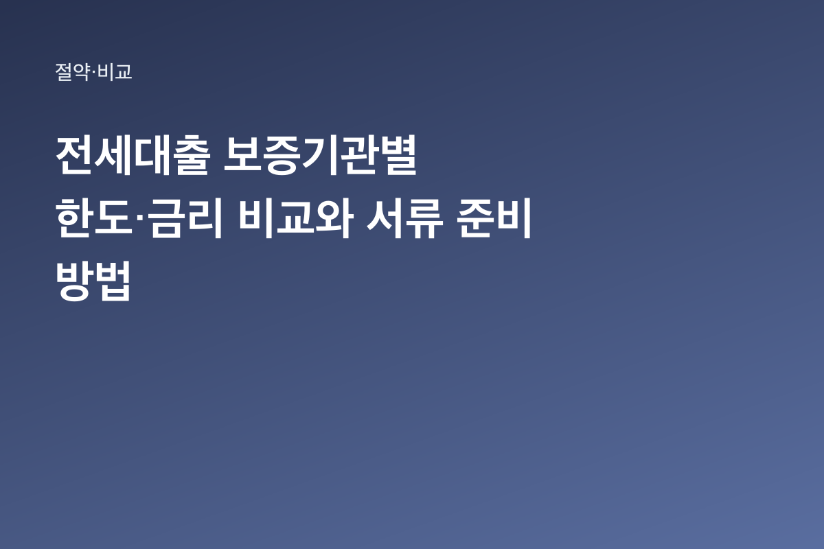전세대출 보증기관별 한도·금리 비교와 서류 준비 방법