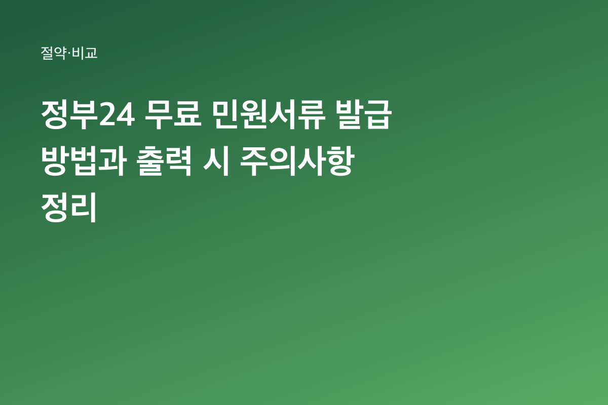 정부24 무료 민원서류 발급 방법과 출력 시 주의사항 정리