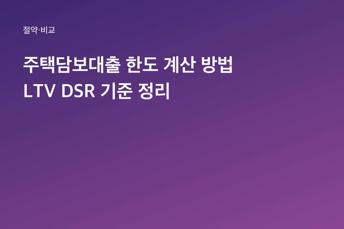 주택담보대출 한도 계산 방법 LTV DSR 기준 정리