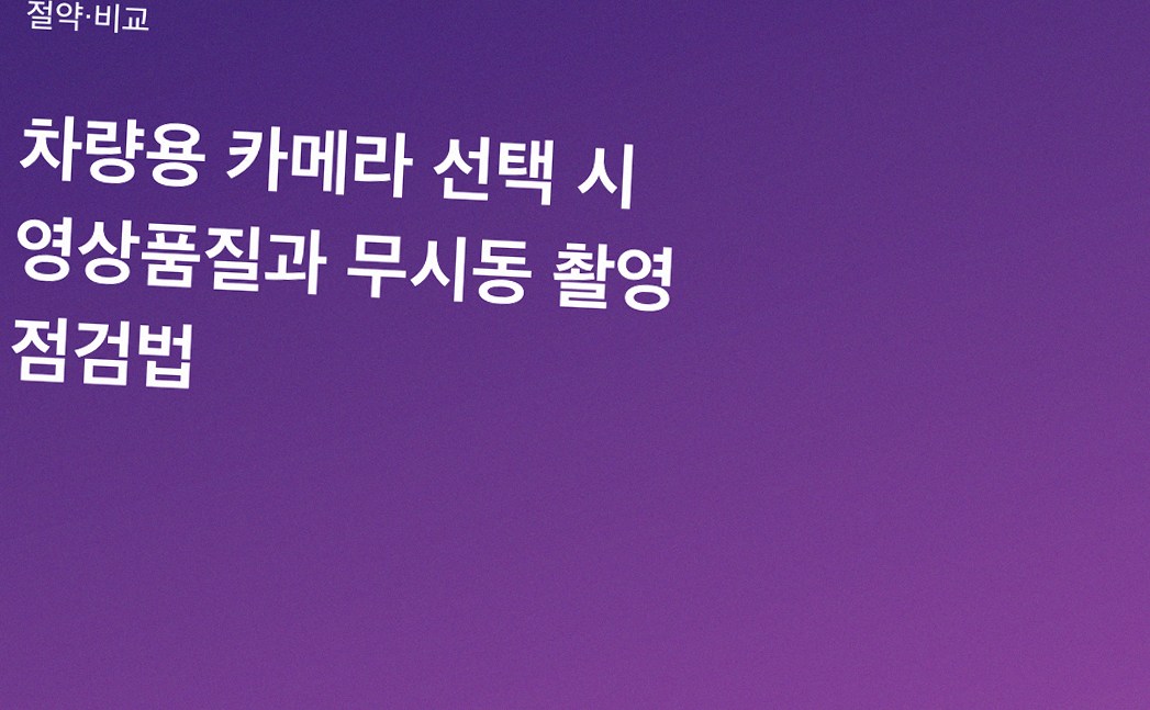 차량용 카메라 선택 시 영상품질과 무시동 촬영 점검법