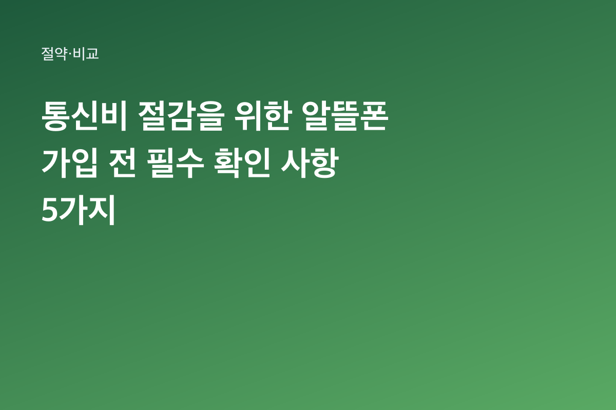 통신비 절감을 위한 알뜰폰 가입 전 필수 확인 사항 5가지